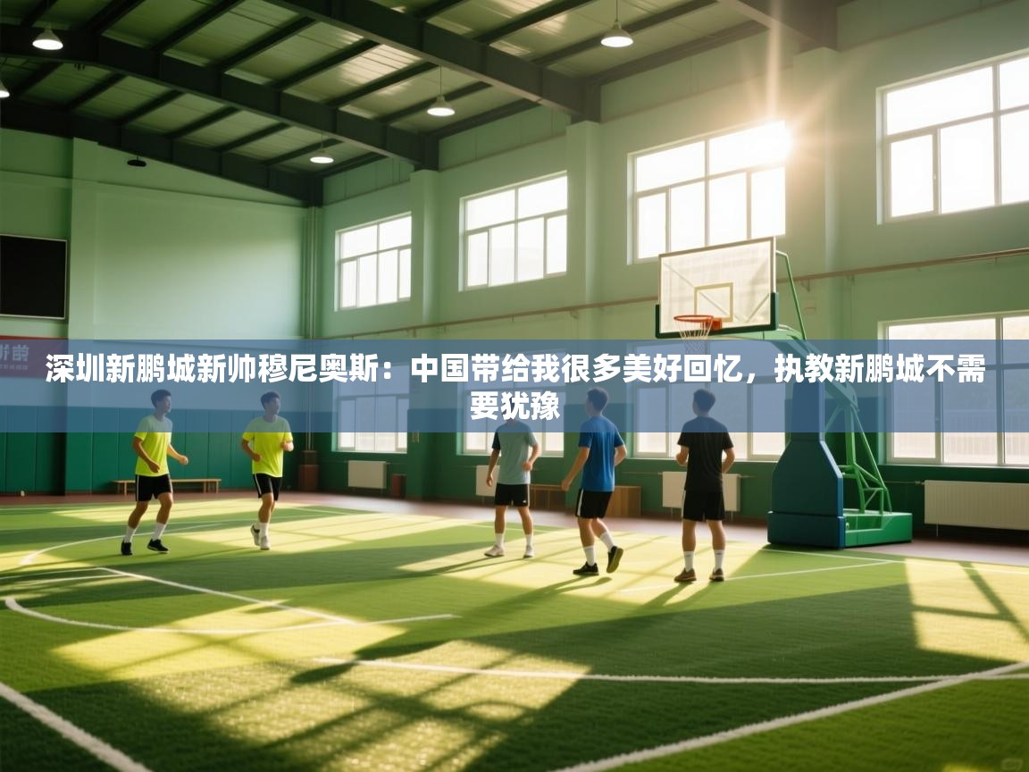 深圳新鹏城新帅穆尼奥斯：中国带给我很多美好回忆，执教新鹏城不需要犹豫  第2张
