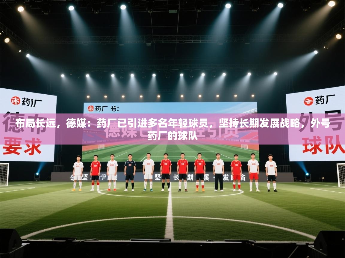 布局长远，德媒：药厂已引进多名年轻球员，坚持长期发展战略，外号药厂的球队