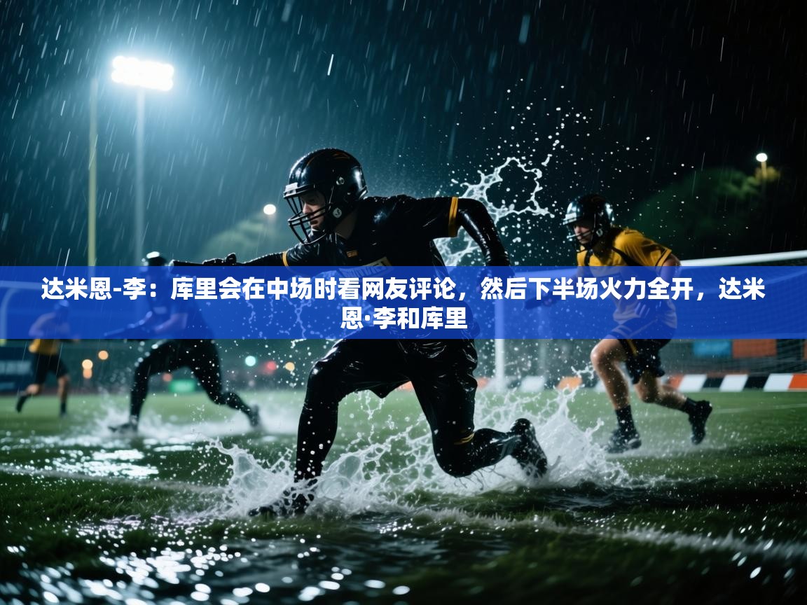 达米恩-李：库里会在中场时看网友评论，然后下半场火力全开，达米恩·李和库里  第1张
