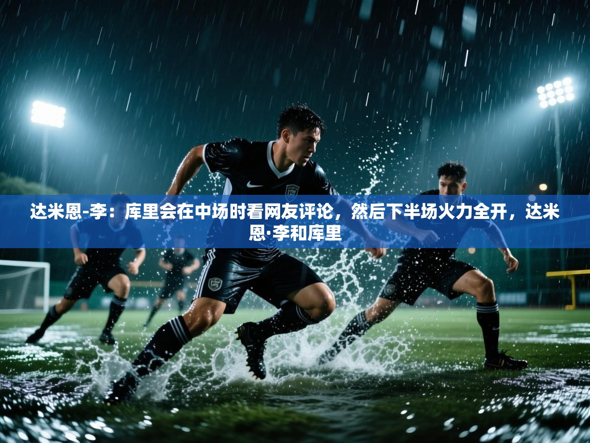达米恩-李：库里会在中场时看网友评论，然后下半场火力全开，达米恩·李和库里  第2张