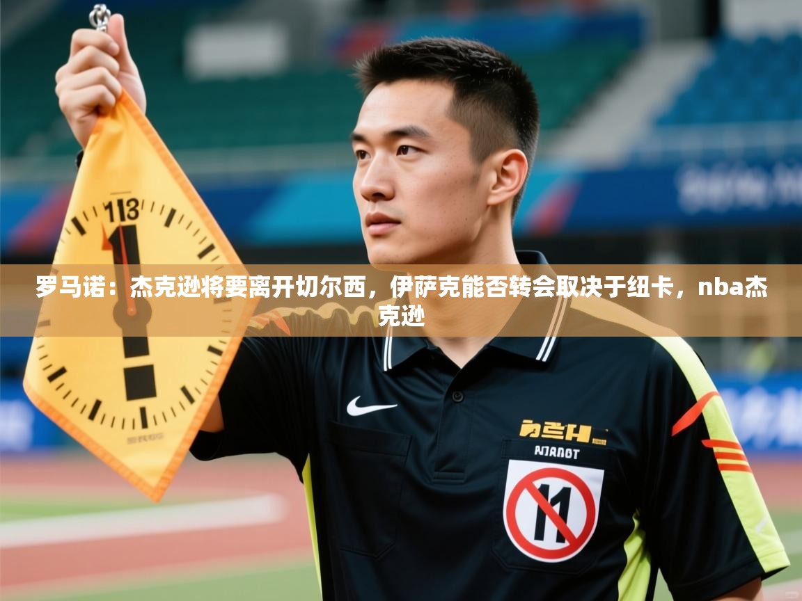 罗马诺：杰克逊将要离开切尔西，伊萨克能否转会取决于纽卡，nba杰克逊  第1张