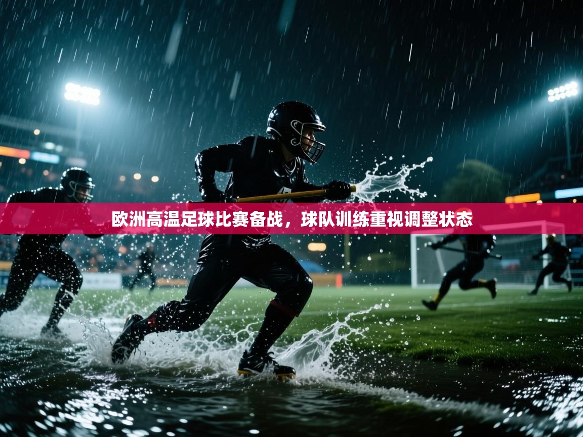欧洲高温足球比赛备战,球队训练重视调整状态 第1张