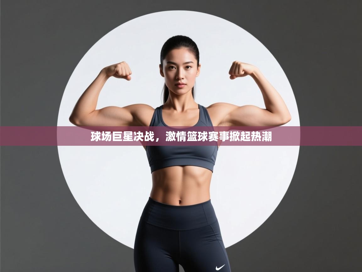 球场巨星决战,激情篮球赛事掀起热潮 第1张