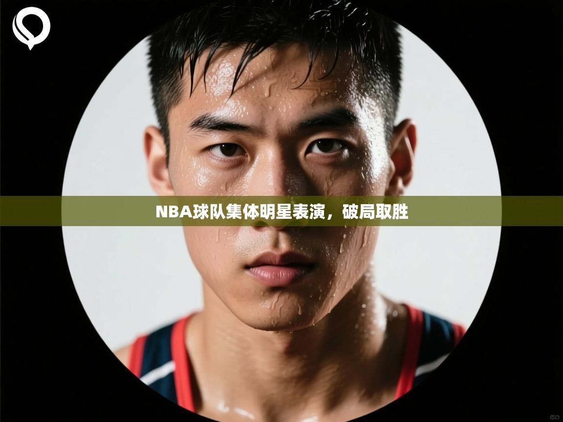 NBA球队集体明星表演，破局取胜  第1张