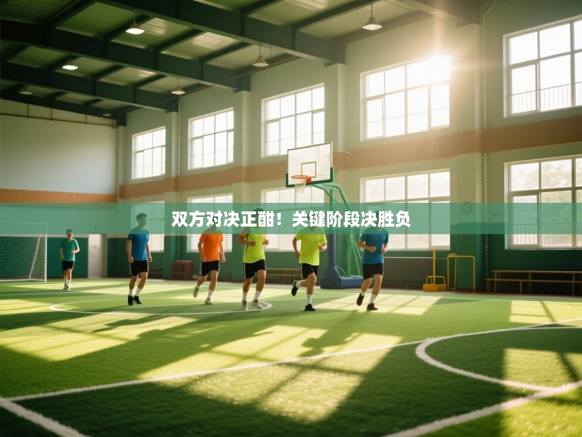 双方对决正酣！关键阶段决胜负  第2张
