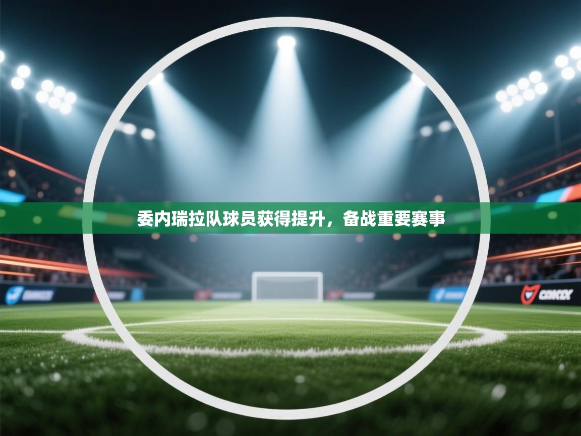 委内瑞拉队球员获得提升，备战重要赛事  第1张