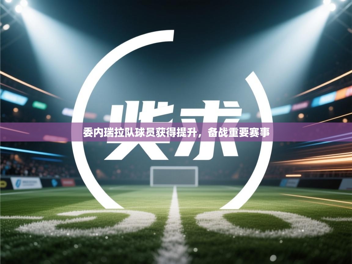 委内瑞拉队球员获得提升，备战重要赛事  第2张