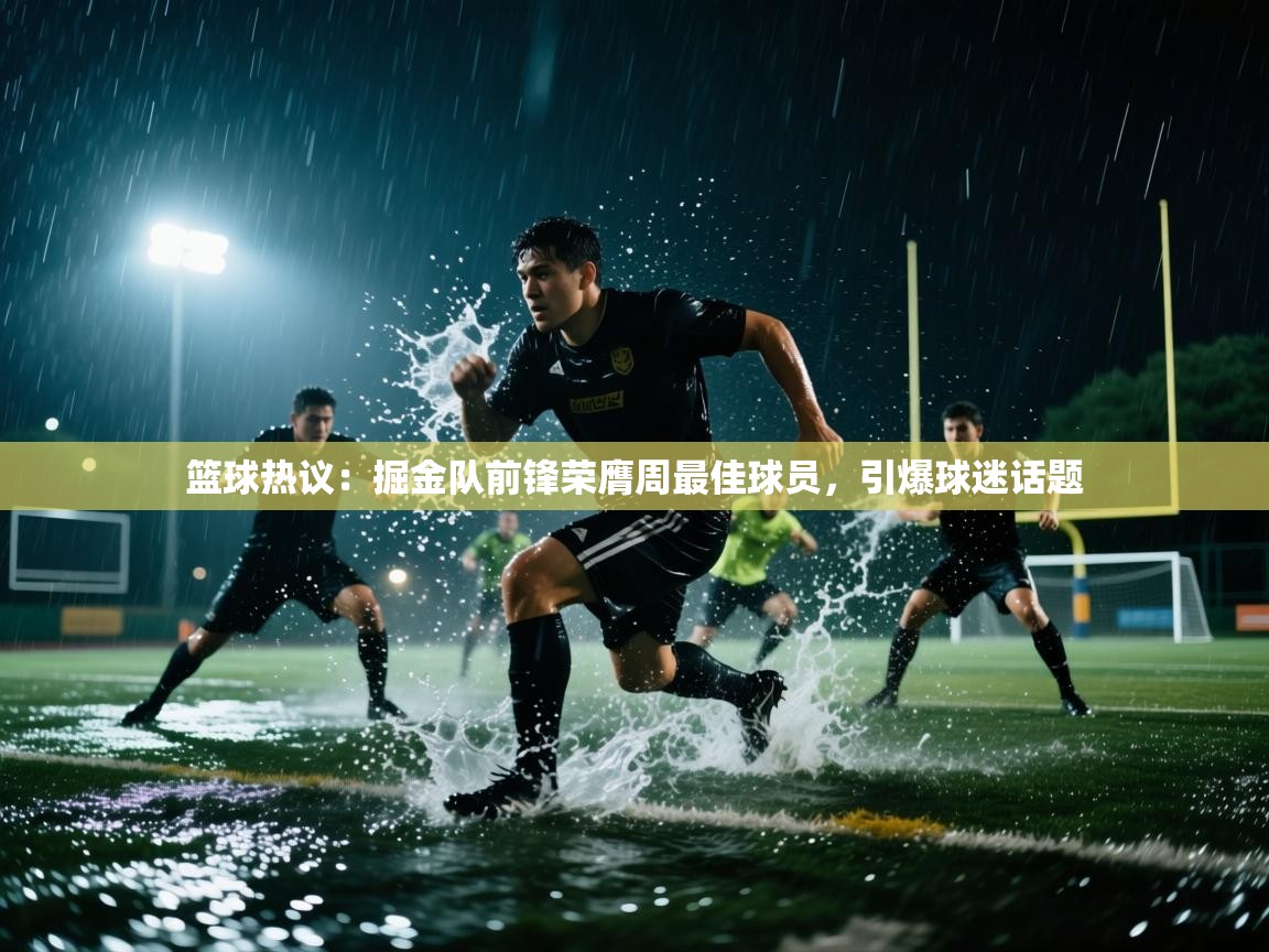 篮球热议：掘金队前锋荣膺周最佳球员，引爆球迷话题  第2张