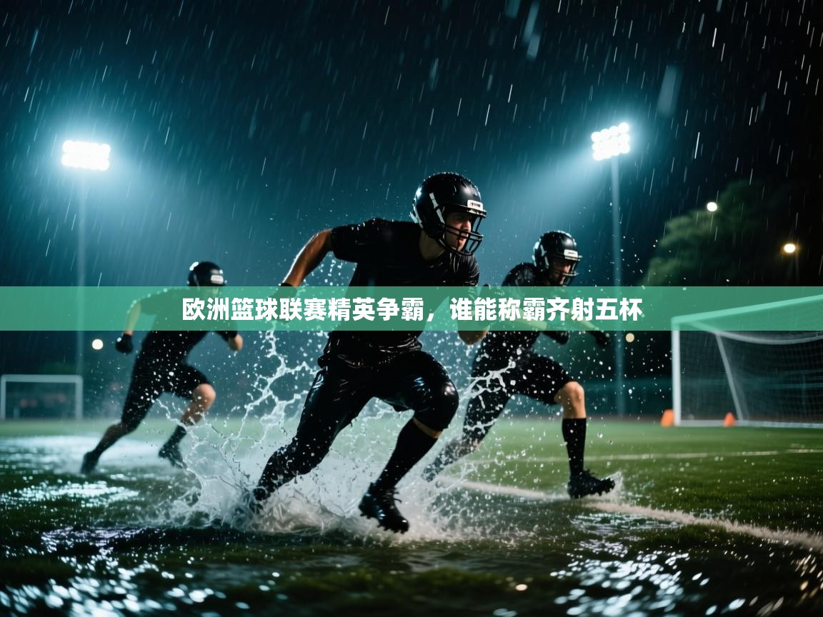 欧洲篮球联赛精英争霸，谁能称霸齐射五杯  第2张