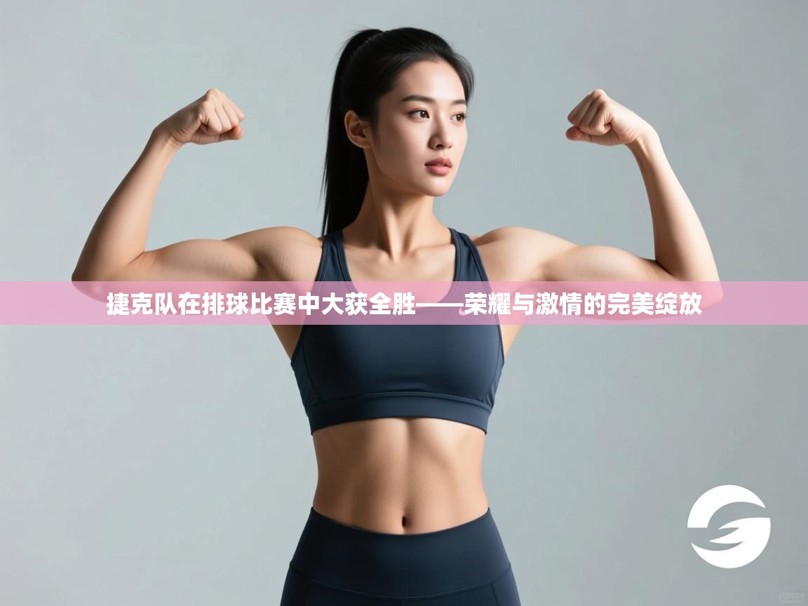 捷克队在排球比赛中大获全胜——荣耀与激情的完美绽放 第2张